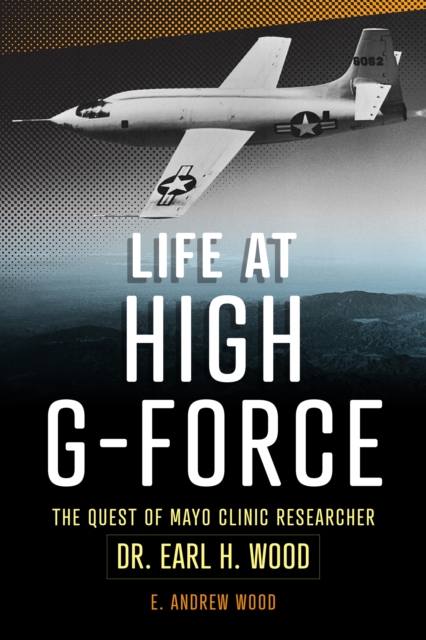 Life at High G-Force: The Quest of Mayo Clinic Researcher Dr. Earl H Wood - E. Andrew Wood