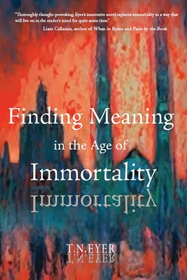 Finding Meaning in the Age of Immortality - T. N. Eyer
