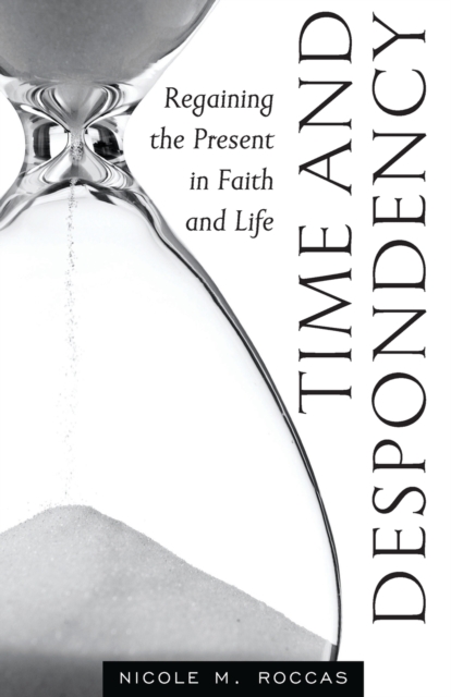Time and Despondency: Regaining the Present in Faith and Life - Nicole M. Roccas