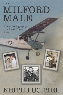 The Milford Male: The Autobiography of a Small Town Iowan - Keith Luchtel