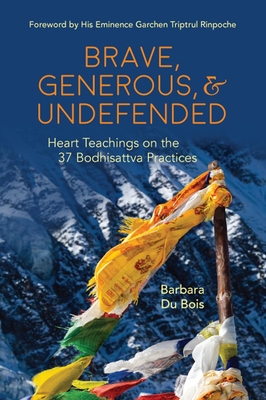 Brave, Generous, & Undefended: Heart Teachings on the 37 Bodhisattva Practices - Barbara Du Bois