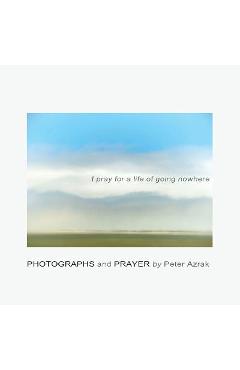 Coperta cărții 'I pray for a life of going nowhere - Peter Azrak'