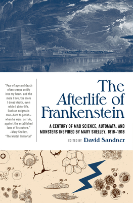 The Afterlife of Frankenstein: A Century of Mad Science, Automata, and Monsters Inspired by Mary Shelley, 1818-1918 - David Sandner