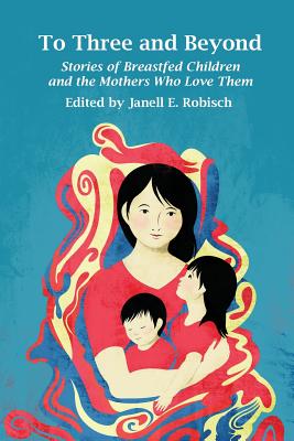 Coperta cărții 'To Three and Beyond: Stories of Breastfed Children and the Mothers Who Love Them - Janell E. Robisch'