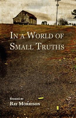 In a World of Small Truths - Ray Morrison