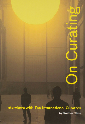 On Curating: Interviews with Ten International Curators: By Carolee Thea - Carolee Thea