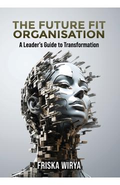 Coperta cărții 'The Future Fit Organisation: A Leader's Guide to Transformation - Friska Wirya'