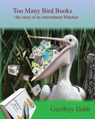 Too Many Bird Books: The Story of an Intermittent Watcher - Geoffrey Dabb