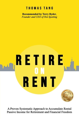 Retire on Rent: A Systematic Approach to Accumulate Rental Passive Income for Retirement and Financial Freedom - Thomas Tang
