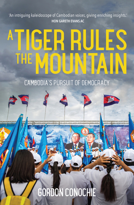 A Tiger Rules the Mountain: Cambodia's Pursuit of Democracy - Gordon Conochie