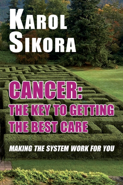 Cancer: The key to getting the best care: Making the system work for you - Karol Sikora