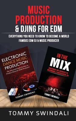 Music Production & DJing for EDM: Everything You Need To Know To Become A World Famous EDM DJ & Music Producer (Two Book Bundle) - Tommy Swindali