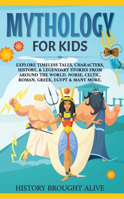 Mythology for Kids: Explore Timeless Tales, Characters, History, & Legendary Stories from Around the World. Norse, Celtic, Roman, Greek, E - History Brought Alive