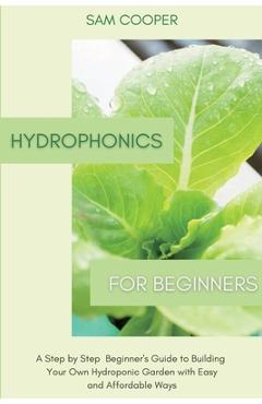 Poza produsului Hydroponics for Beginners: A Step by Step Beginners Guide to Building Your Own Hydroponic Garden with Easy and Affordable Ways - Sam Cooper