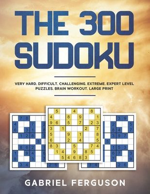 The 300 Sudoku Very Hard Difficult Challenging Extreme Expert Level Puzzles brain workout large print - Gabriel Ferguson