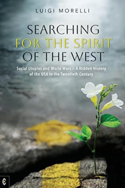 Searching for the Spirit of the West: Social Utopias and World Wars: A Hidden History of the USA in the Twentieth Century - Luigi Morelli