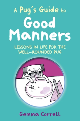 A Pug's Guide to Good Manners: Lessons in Life for the Well-Rounded Pug - Gemma Correll