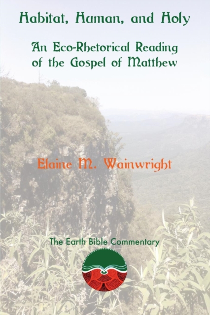 Habitat, Human, and Holy: An Eco-Rhetorical Reading of the Gospel of Matthew - Elaine M. Wainwright