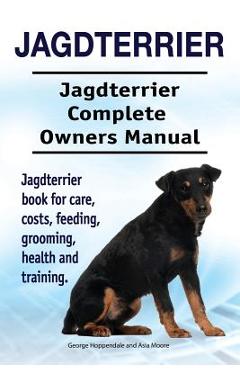 Coperta cărții 'Jagdterrier. Jagdterrier Complete Owners Manual. Jagdterrier book for care, costs, feeding, grooming, health and'