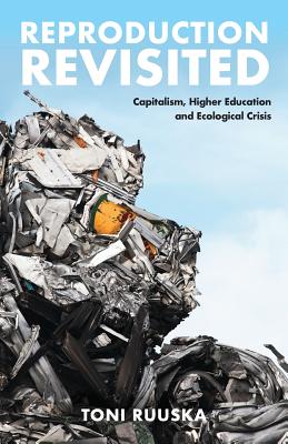 Reproduction Revisited: Capitalism, Higher Education and Ecological Crisis - Toni Ruuska