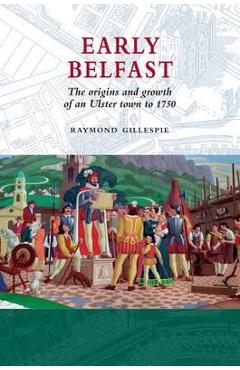 Coperta cărții 'Early Belfast: The Origins and Growth of an Ulster Town to 1750 - Gillespie'