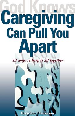 God Knows Caregiving Can Pull You Apart: 12 Ways to Keep It All Together - Gretchen Thompson