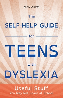 The Self-Help Guide for Teens with Dyslexia: Useful Stuff You May Not Learn at School - Alais Winton