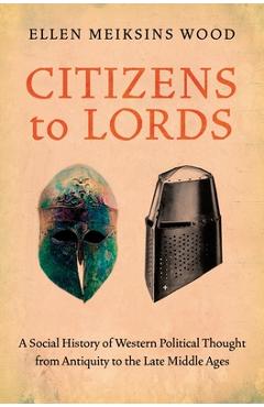 Coperta cărții 'Citizens to Lords: A Social History of Western Political Thought from Antiquity to the Middle Ages - Ellen Meiksins Wood'