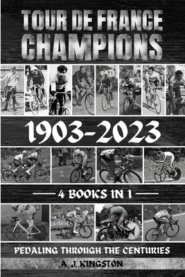 Tour De France Champions 1903-2023: Pedaling Through The Centuries - A. J. Kingston