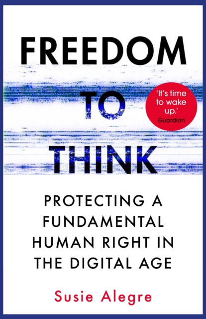 Freedom to Think: Protecting a Fundamental Human Right in the Digital Age - Susie Alegre