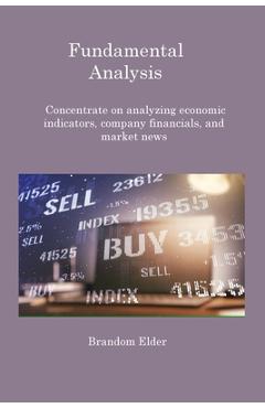 Coperta cărții 'Fundamental Analysis: Concentrate on analyzing economic indicators, company financials, and market news - Brandom Elder'