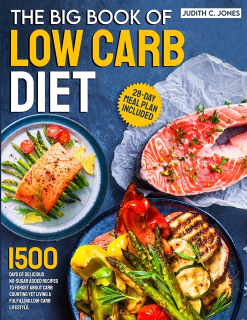 The Big Book Of Low Carb Diet: 1500 Days Of Delicious No-Sugar Added Recipes To Forget About Carb Counting Yet Living a Fulfilling Low-Carb Lifestyle - Judith C. Jones