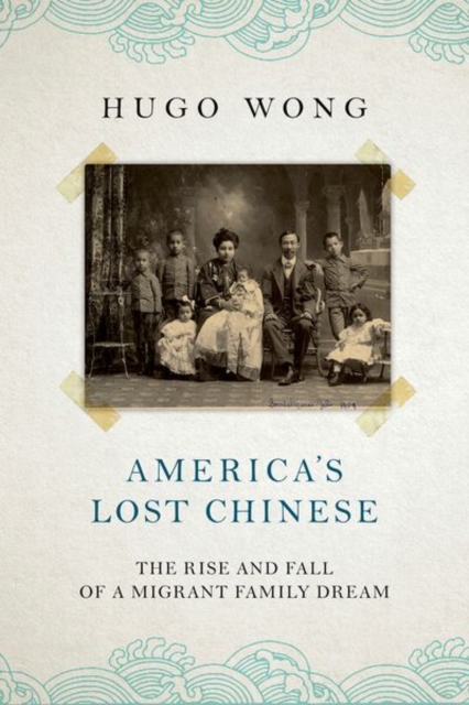 America's Lost Chinese: The Rise and Fall of a Migrant Family Dream - Hugo Wong