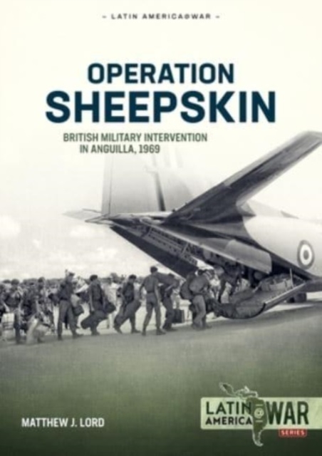 Operation Sheepskin: British Military Intervention in Anguilla, 1969 - Matthew J. Lord