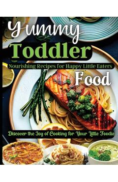 Poza produsului Yummy Toddler Food: Discover the Joy of Cooking for Your Little Foodie - Emily Soto