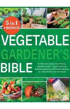 Coperta cărții 'Vegetable Gardener's Bible: [5 in 1] Transform Any Space into a Thriving Vegetable Garden Organic Pest-Free Methods'