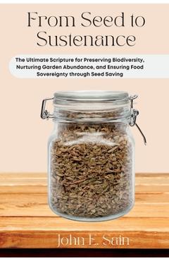 Coperta cărții 'From Seed to Sustenance: The Ultimate Scripture for Preserving Biodiversity, Nurturing Garden Abundance, and Ensuring'