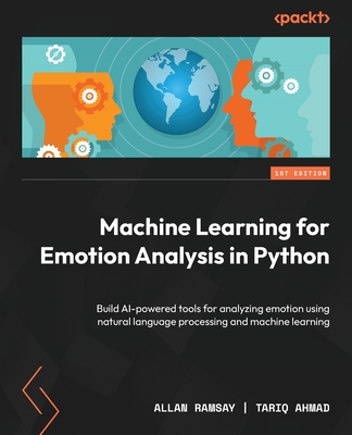 Machine Learning for Emotion Analysis in Python: Build AI-powered tools for analyzing emotion using natural language processing and machine learning - Allan Ramsay