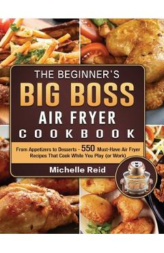Coperta cărții 'The Beginner's Big Boss Air Fryer Cookbook: From Appetizers to Desserts - 550 Must-Have Air Fryer Recipes That Cook'