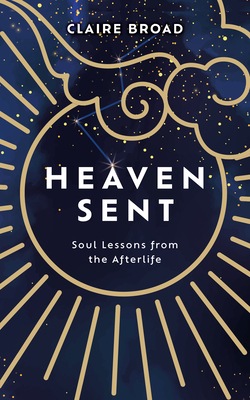 Heaven Sent: Soul Lessons from the Afterlife - Claire Broad