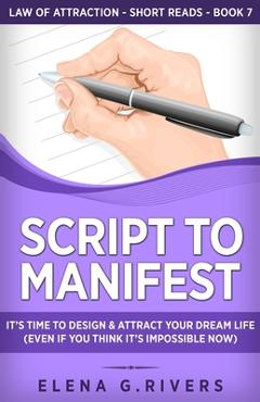 Poza produsului Script to Manifest: It's Time to Design & Attract Your Dream Life (Even if You Think it's Impossible Now) - Elena G. Rivers
