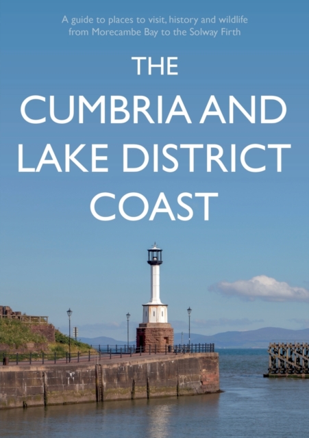 The Cumbria and Lake District Coast: A Guide to Places to Visit, History and Wildlife from Morecambe Bay to the Solway Firth - Kevin Sene