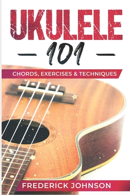 Coperta cărții 'Ukulele 101: Chords, Exercises & Techniques - Frederick Johnson'