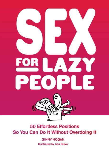 Sex for Lazy People: 50 Effortless Positions So You Can Do It Without Overdoing It - Ginny Hogan