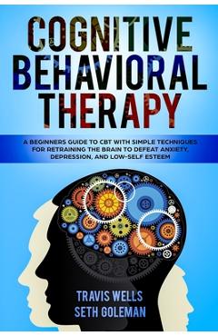 Coperta cărții 'Cognitive Behavioral Therapy: A Beginners Guide to CBT with Simple Techniques for Retraining the Brain to Defeat'