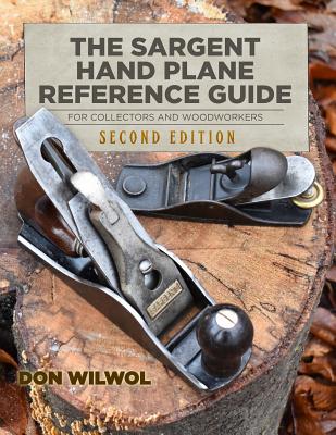 The Sargent Hand Plane Reference Guide For Collectors & Woodworkers: Second Edition - Don Wilwol