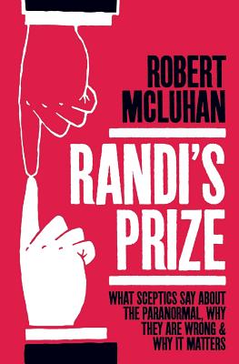 Randi's Prize: What Sceptics Say About the Paranormal, Why They Are Wrong, and Why It Matters - Robert Mcluhan