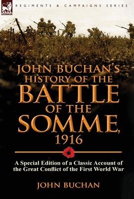 John Buchan's History of the Battle of the Somme, 1916: A Special Edition of a Classic Account of the Great Conflict of the First World War - John Buchan