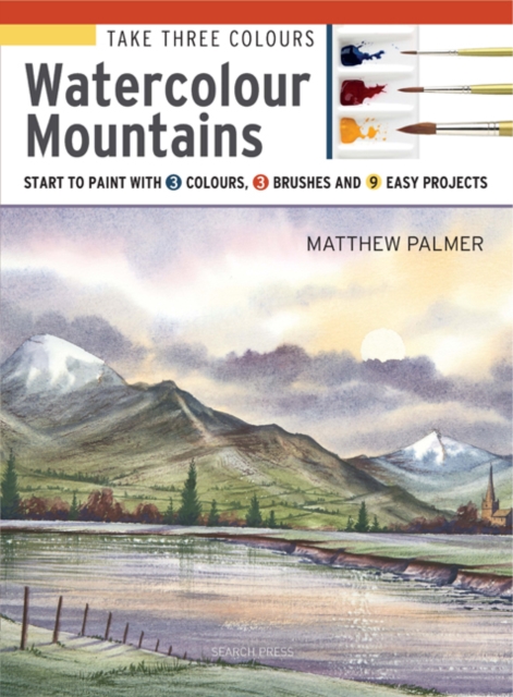 Take Three Colours: Mountains in Watercolour: Start to Paint with 3 Colours, 3 Brushes and 9 Easy Projects - Matthew Palmer