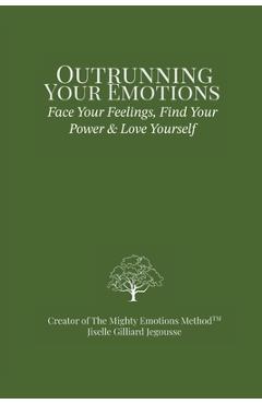 Coperta cărții 'Outrunning Your Emotions: Face Your Feelings, Find Your Power & Love Yourself - Jiselle Gilliard Jegousse'